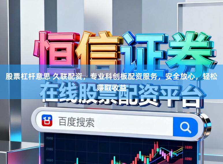 股票杠杆意思 久联配资，专业科创板配资服务，安全放心，轻松赚取收益
