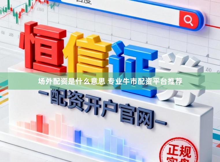 场外配资是什么意思 专业牛市配资平台推荐