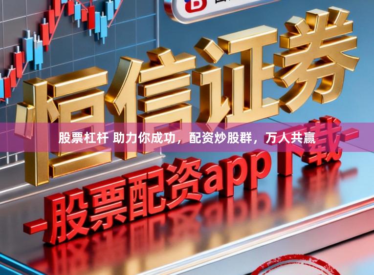 股票杠杆 助力你成功，配资炒股群，万人共赢