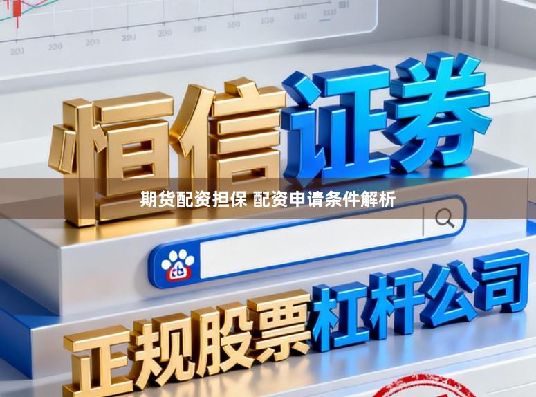 期货配资担保 配资申请条件解析