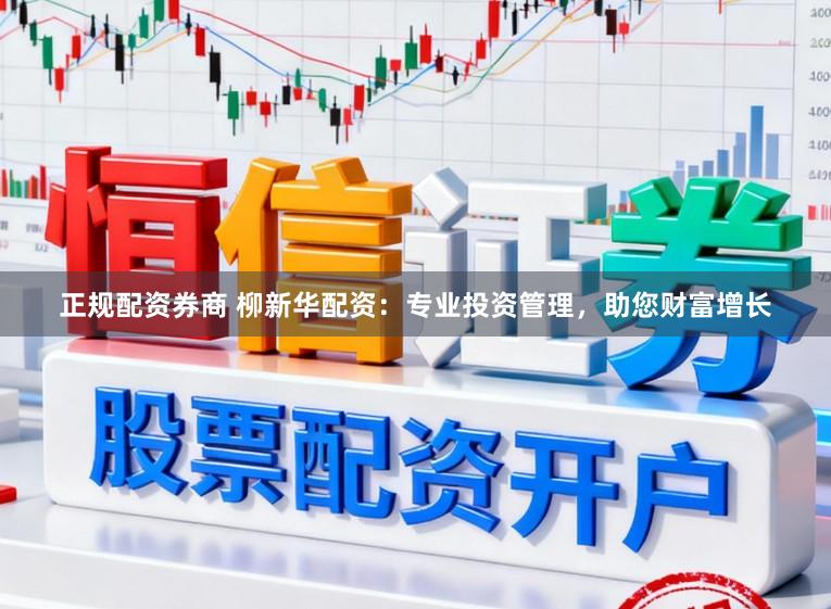 正规配资券商 柳新华配资：专业投资管理，助您财富增长
