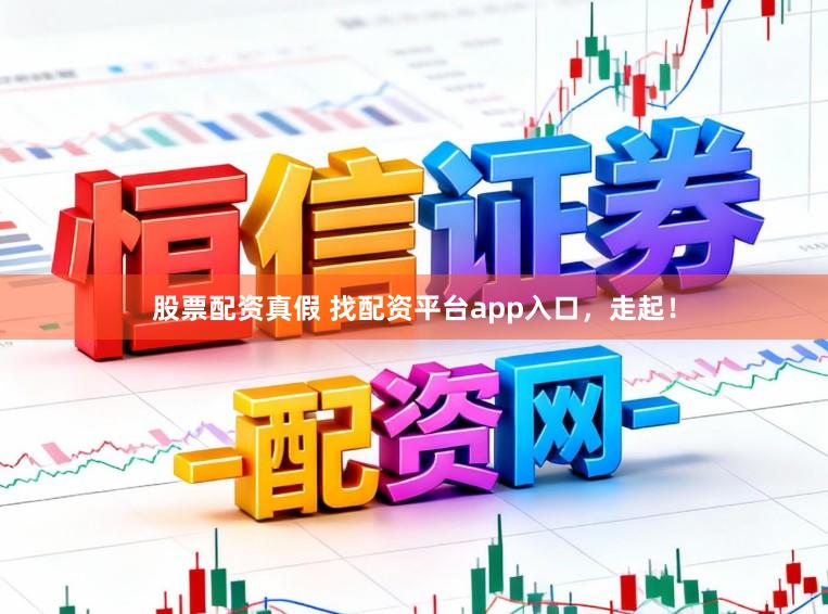 股票配资真假 找配资平台app入口，走起！