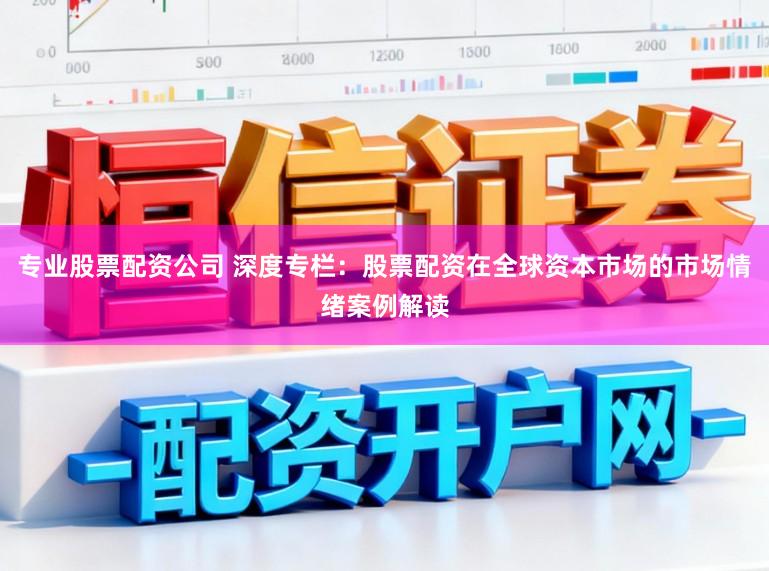 专业股票配资公司 深度专栏:股票配资在全球资本市场的市场情绪案例解读