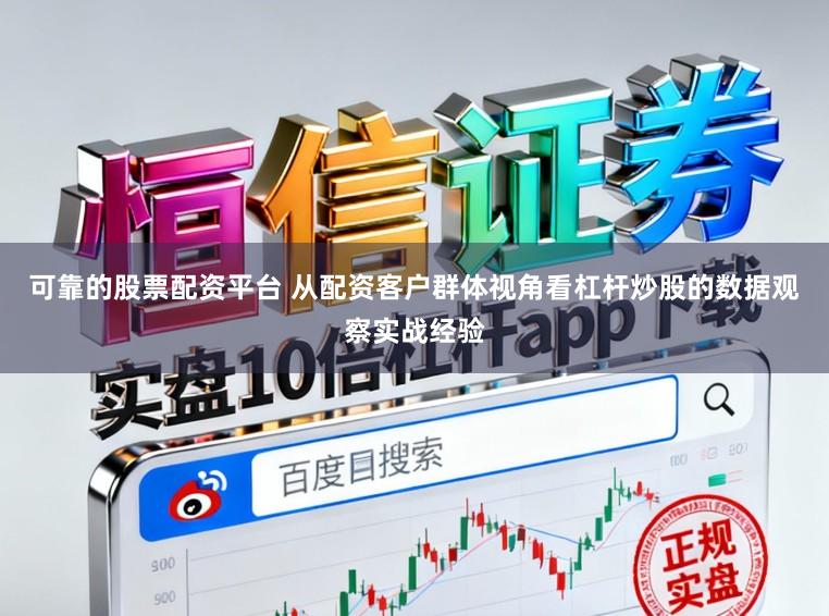可靠的股票配资平台 从配资客户群体视角看杠杆炒股的数据观察实战经验