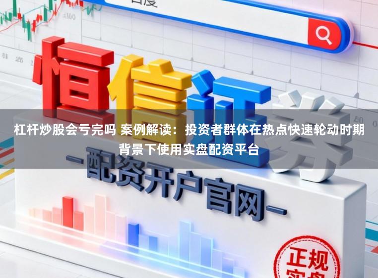 杠杆炒股会亏完吗 案例解读：投资者群体在热点快速轮动时期背景下使用实盘配资平台
