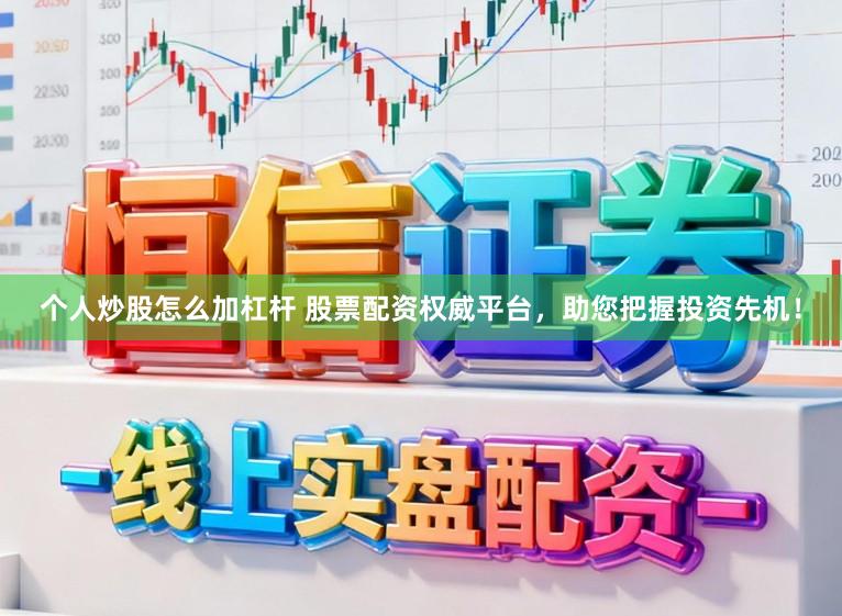 个人炒股怎么加杠杆 股票配资权威平台，助您把握投资先机！