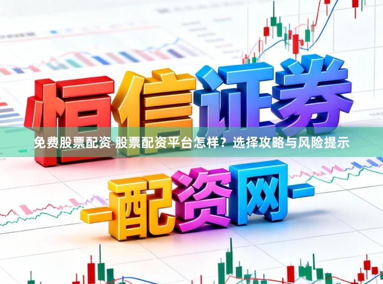 免费股票配资 股票配资平台怎样?选择攻略与风险提示