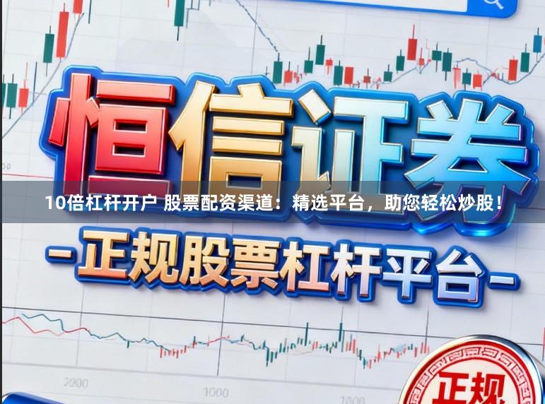 10倍杠杆开户 股票配资渠道:精选平台,助您轻松炒股!