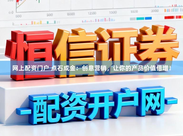 网上配资门户 点石成金：创意营销，让你的产品价值倍增！
