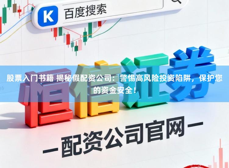 股票入门书籍 揭秘假配资公司：警惕高风险投资陷阱，保护您的资金安全！