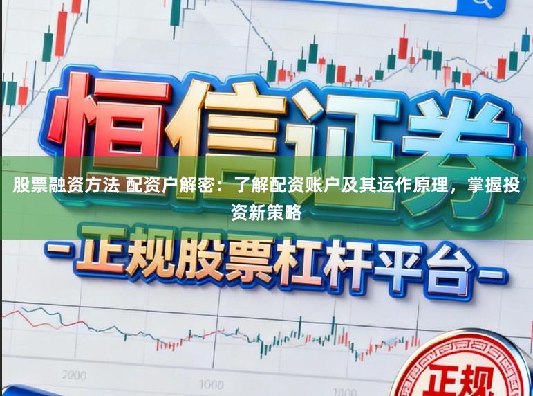 股票融资方法 配资户解密：了解配资账户及其运作原理，掌握投资新策略