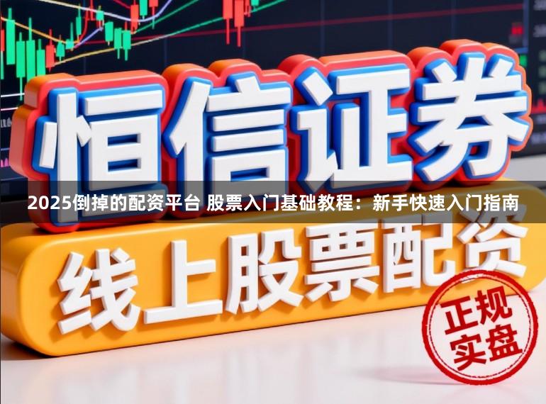 2025倒掉的配资平台 股票入门基础教程：新手快速入门指南