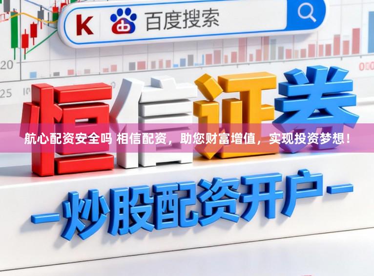 航心配资安全吗 相信配资，助您财富增值，实现投资梦想！