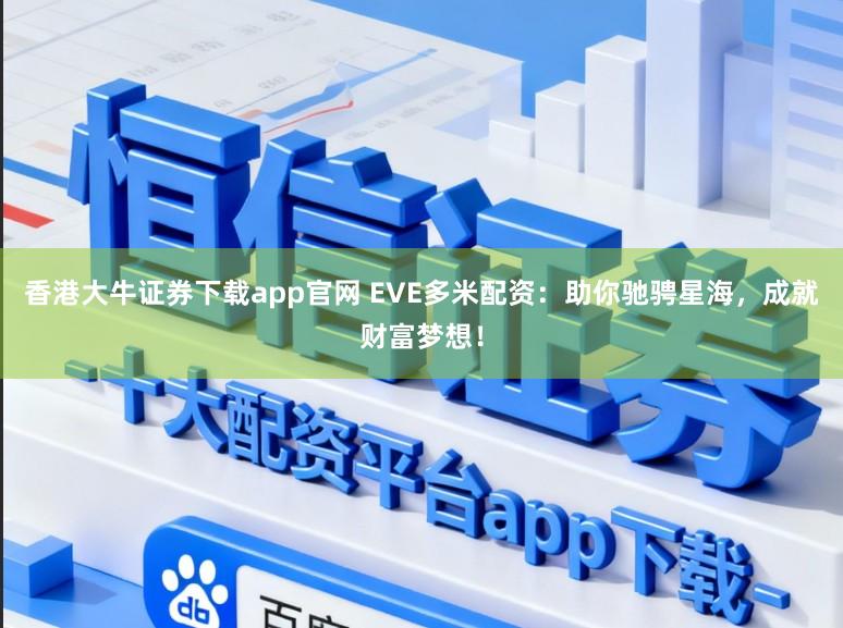 香港大牛证券下载app官网 EVE多米配资：助你驰骋星海，成就财富梦想！