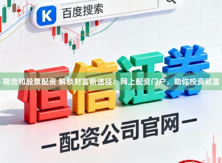 期货和股票配资 解锁财富新途径:网上配资门户,助你投资致富
