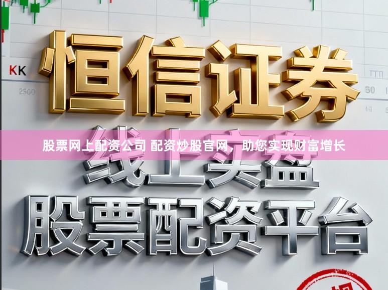 股票网上配资公司 配资炒股官网，助您实现财富增长