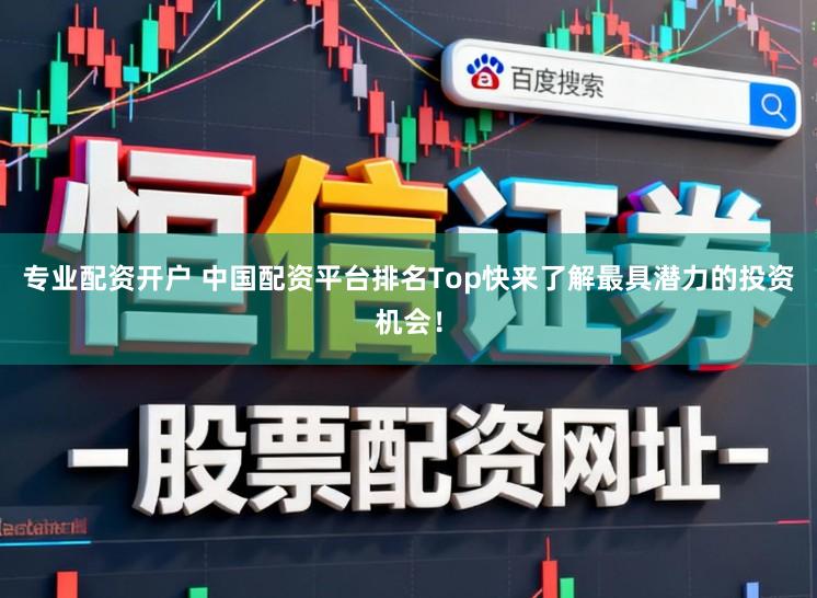 专业配资开户 中国配资平台排名Top快来了解最具潜力的投资机会!