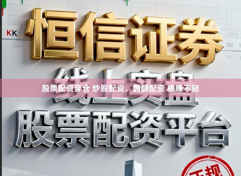 股票配资穿仓 炒股配资，翻翻配资 稳赚不赔