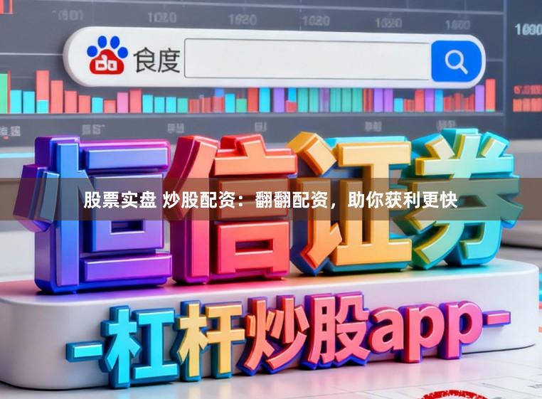 股票实盘 炒股配资：翻翻配资，助你获利更快