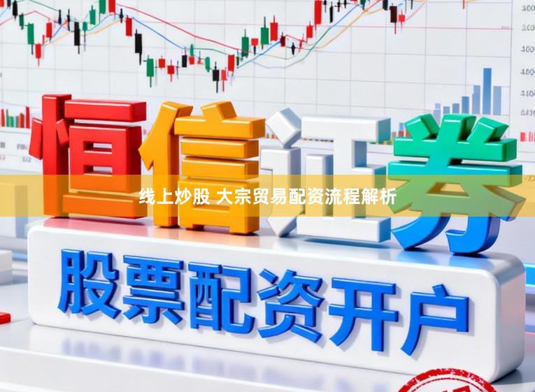 线上炒股 大宗贸易配资流程解析