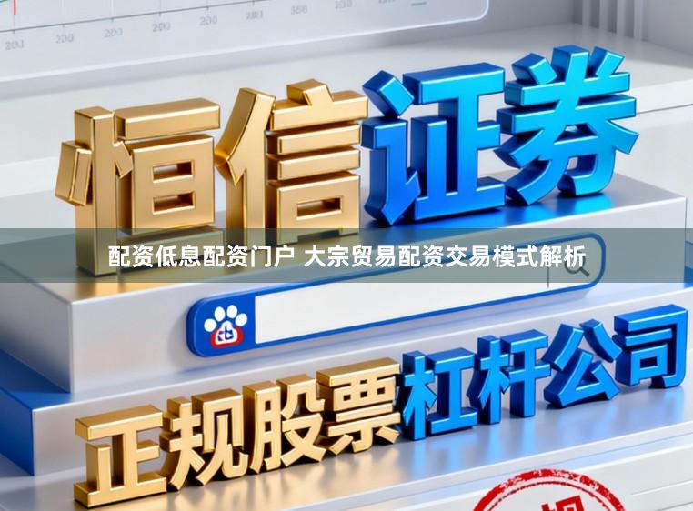 配资低息配资门户 大宗贸易配资交易模式解析