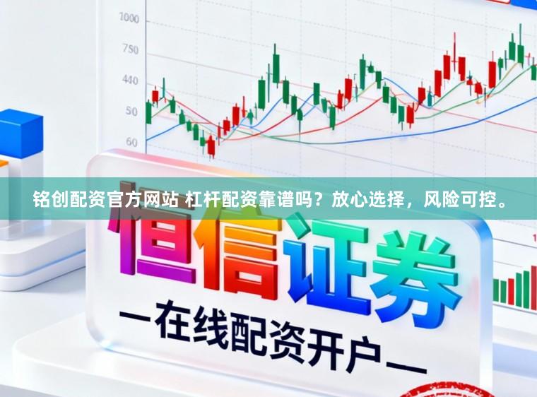 铭创配资官方网站 杠杆配资靠谱吗？放心选择，风险可控。