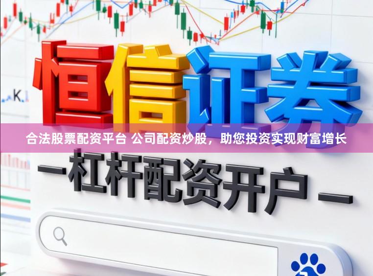 合法股票配资平台 公司配资炒股，助您投资实现财富增长