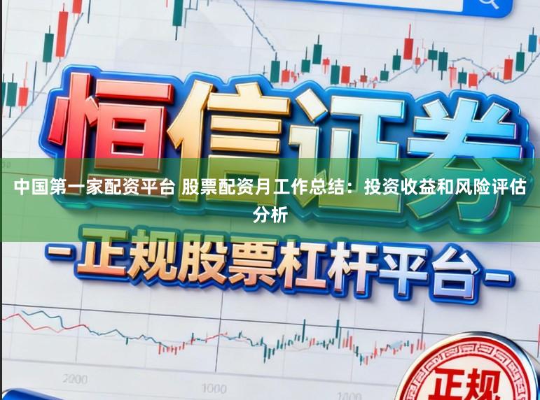 中国第一家配资平台 股票配资月工作总结:投资收益和风险评估分析