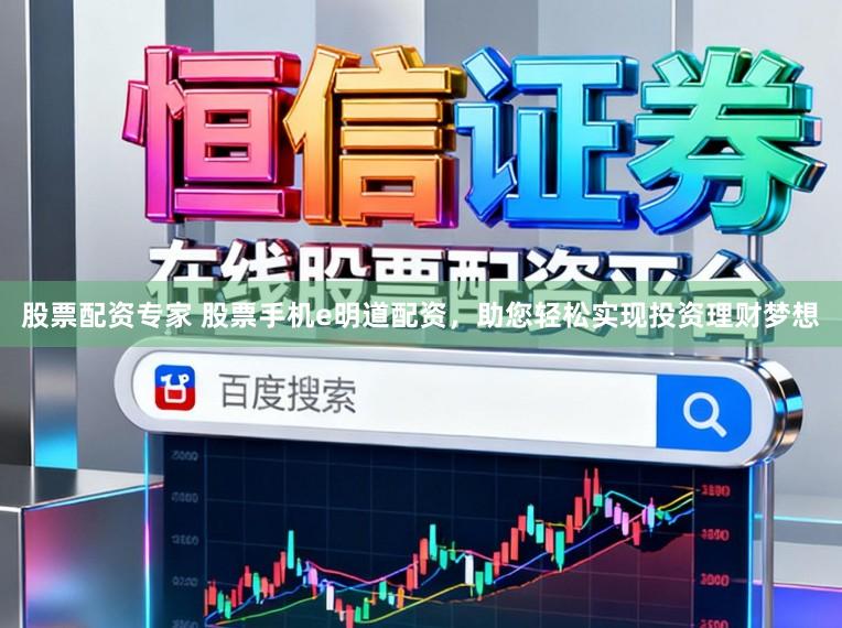 股票配资专家 股票手机e明道配资,助您轻松实现投资理财梦想