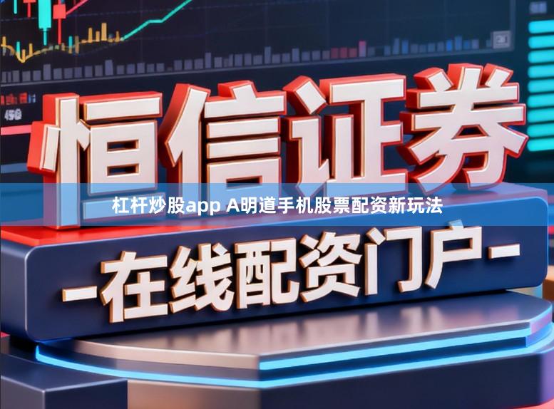 杠杆炒股app A明道手机股票配资新玩法