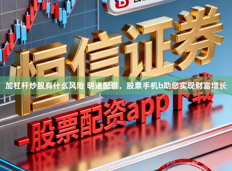 加杠杆炒股有什么风险 明道配资，股票手机b助您实现财富增长
