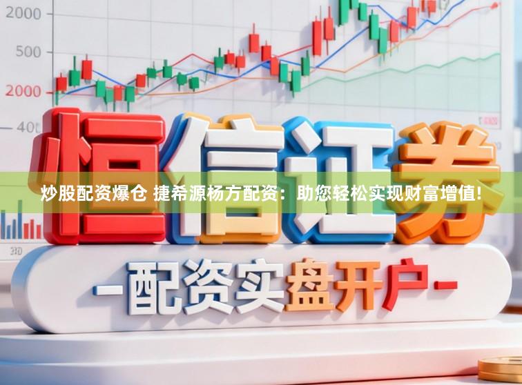 炒股配资爆仓 捷希源杨方配资：助您轻松实现财富增值!