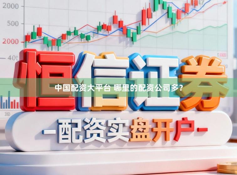 中国配资大平台 哪里的配资公司多？