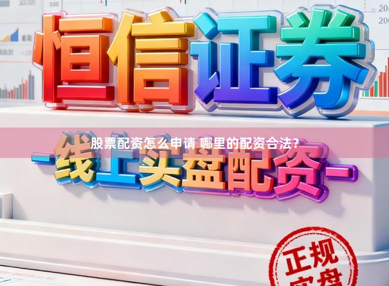 股票配资怎么申请 哪里的配资合法？