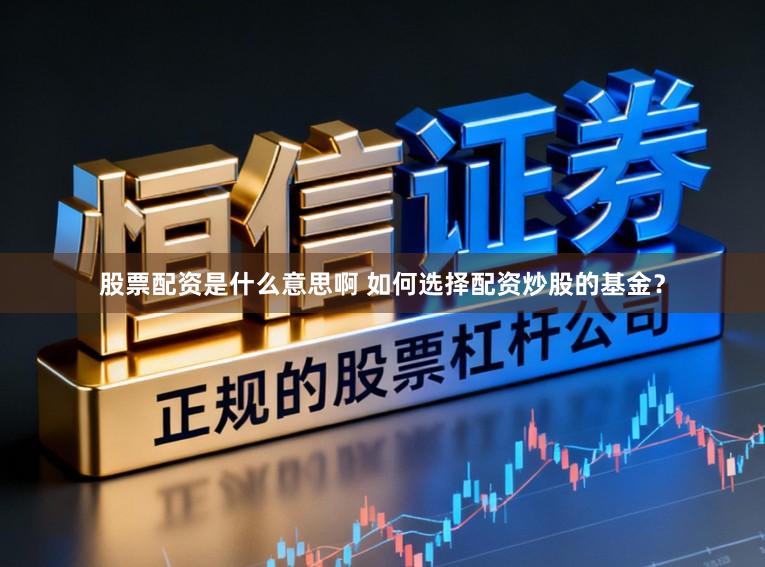 股票配资是什么意思啊 如何选择配资炒股的基金?