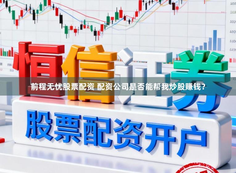 前程无忧股票配资 配资公司是否能帮我炒股赚钱?