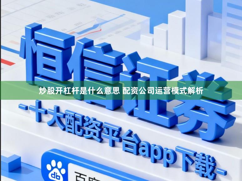 炒股开杠杆是什么意思 配资公司运营模式解析