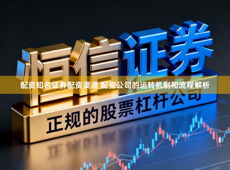 配资知名证券配资渠道 配资公司的运转机制和流程解析