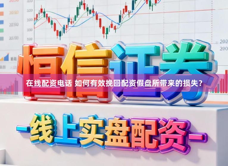 在线配资电话 如何有效挽回配资假盘所带来的损失？