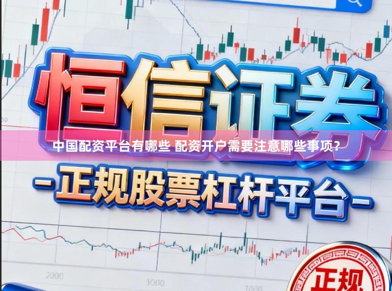 中国配资平台有哪些 配资开户需要注意哪些事项？