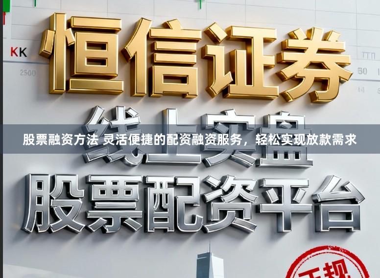 股票融资方法 灵活便捷的配资融资服务,轻松实现放款需求