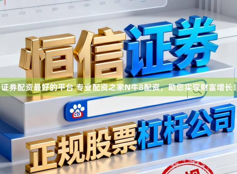 证券配资最好的平台 专业配资之家N牛8配资，助您实现财富增长！