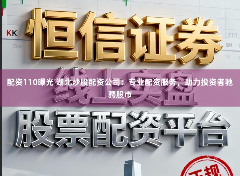 配资110曝光 湖北炒股配资公司：专业配资服务，助力投资者驰骋股市