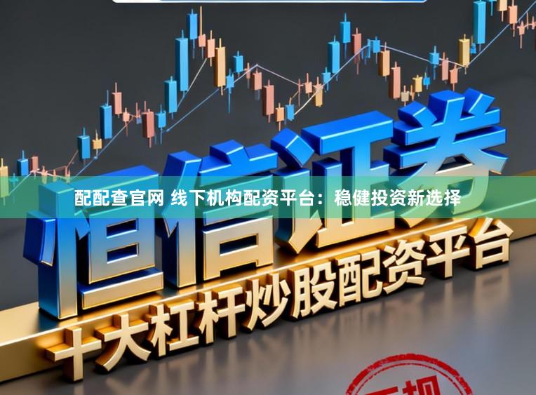 配配查官网 线下机构配资平台：稳健投资新选择