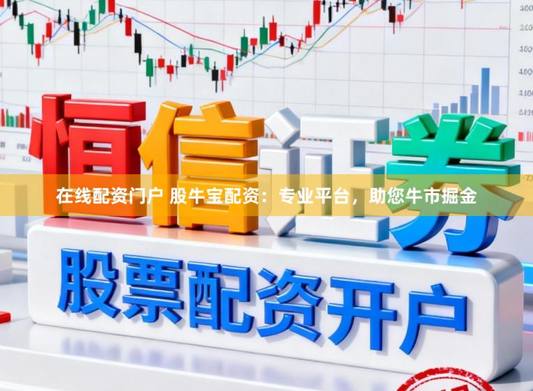 在线配资门户 股牛宝配资：专业平台，助您牛市掘金