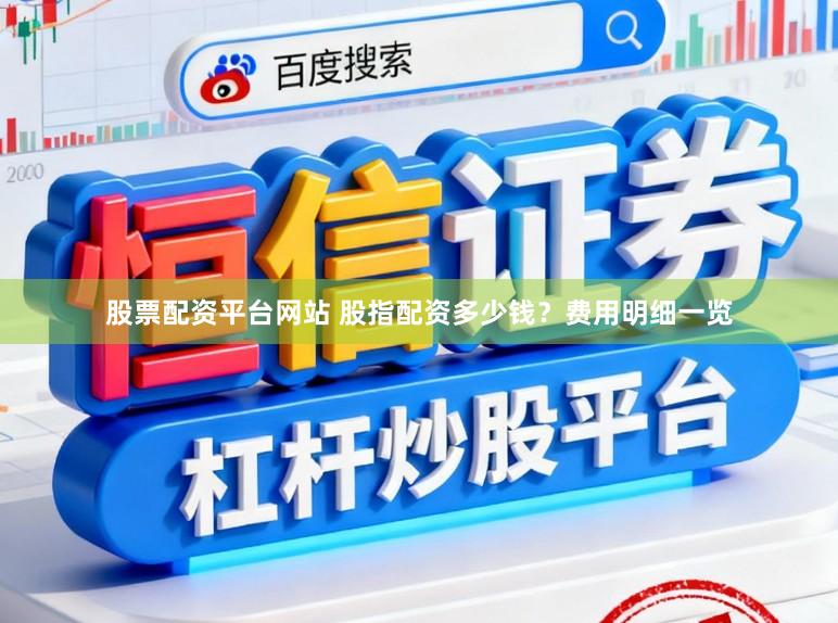 股票配资平台网站 股指配资多少钱？费用明细一览