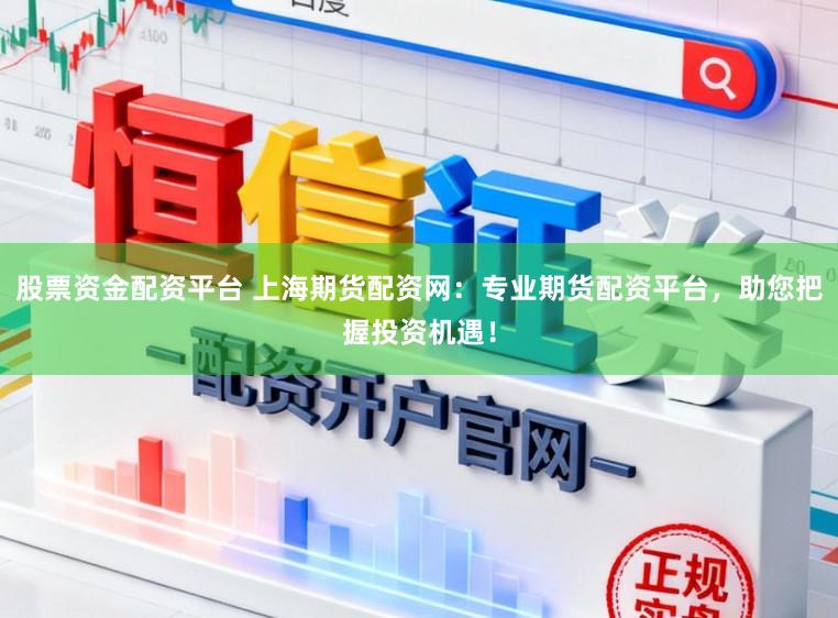 股票资金配资平台 上海期货配资网:专业期货配资平台,助您把握投资机遇!