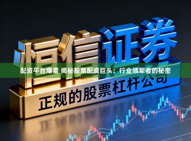 配资平台爆雷 揭秘股票配资巨头：行业领军者的秘密